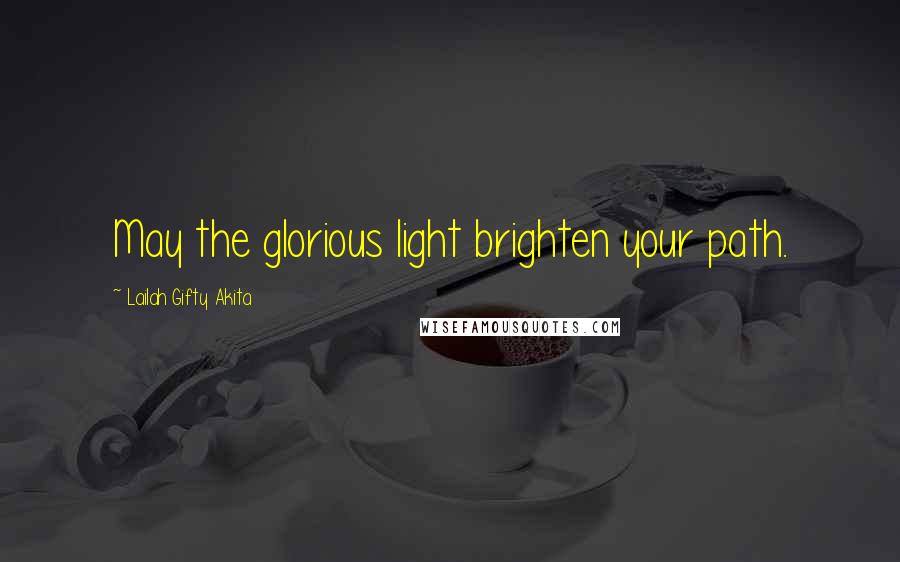 Lailah Gifty Akita Quotes: May the glorious light brighten your path.
