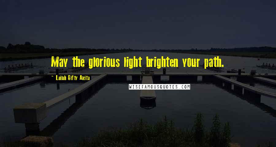 Lailah Gifty Akita Quotes: May the glorious light brighten your path.
