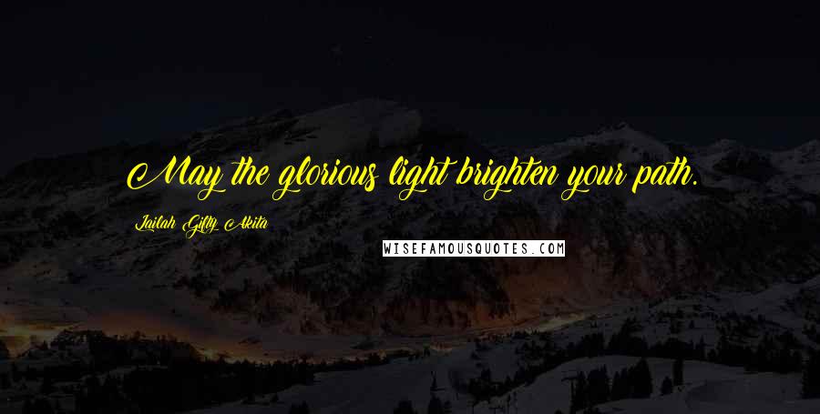 Lailah Gifty Akita Quotes: May the glorious light brighten your path.
