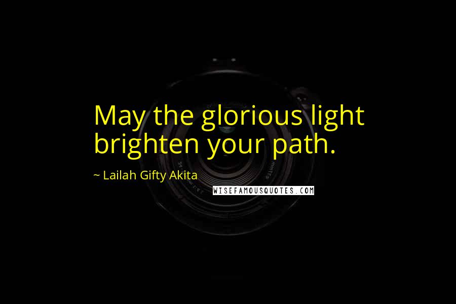 Lailah Gifty Akita Quotes: May the glorious light brighten your path.