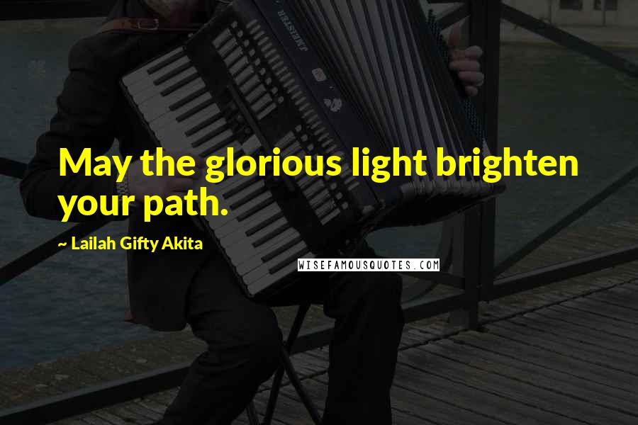 Lailah Gifty Akita Quotes: May the glorious light brighten your path.