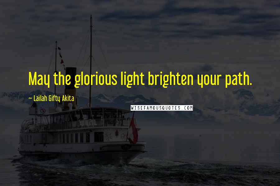 Lailah Gifty Akita Quotes: May the glorious light brighten your path.