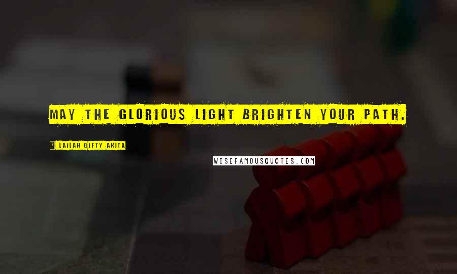 Lailah Gifty Akita Quotes: May the glorious light brighten your path.