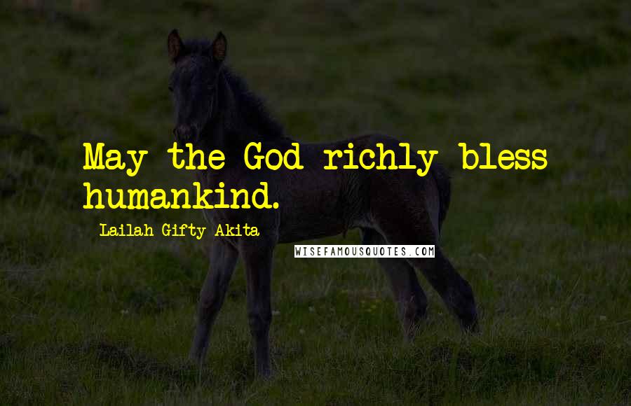 Lailah Gifty Akita Quotes: May the God richly bless humankind.