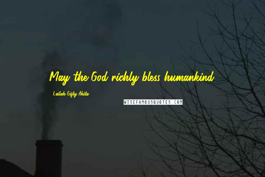 Lailah Gifty Akita Quotes: May the God richly bless humankind.