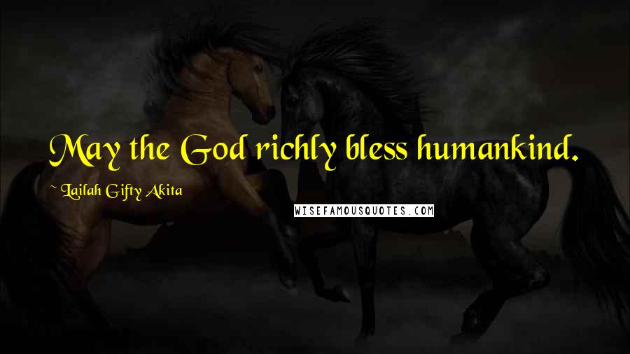Lailah Gifty Akita Quotes: May the God richly bless humankind.