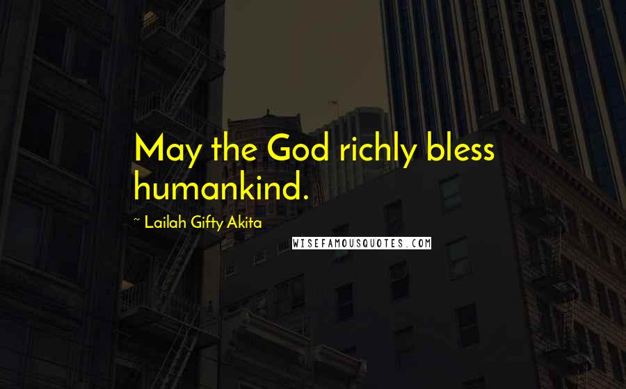 Lailah Gifty Akita Quotes: May the God richly bless humankind.