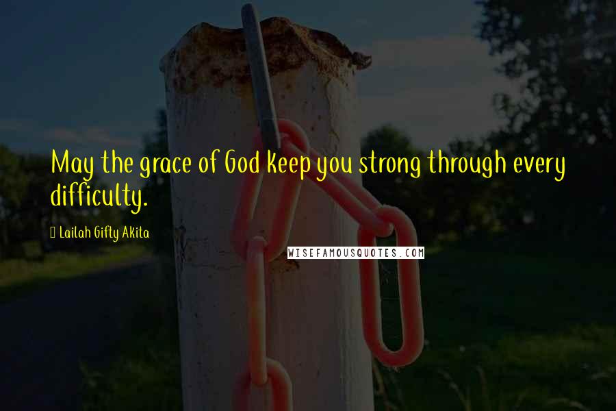 Lailah Gifty Akita Quotes: May the grace of God keep you strong through every difficulty.