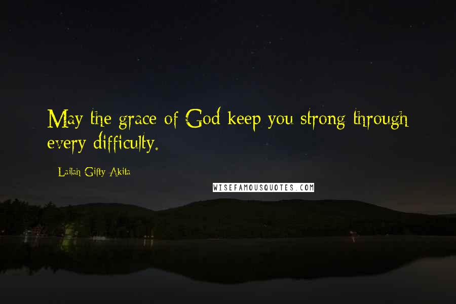 Lailah Gifty Akita Quotes: May the grace of God keep you strong through every difficulty.