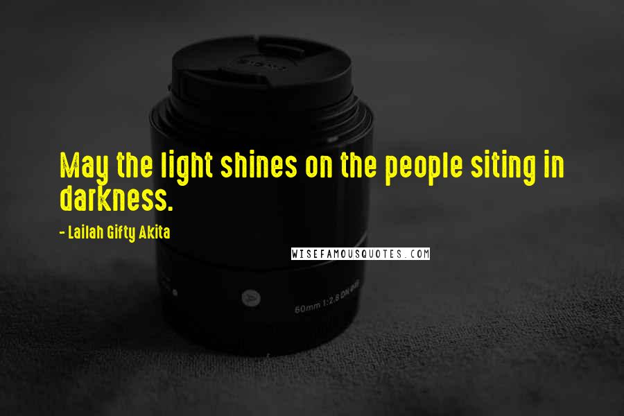 Lailah Gifty Akita Quotes: May the light shines on the people siting in darkness.