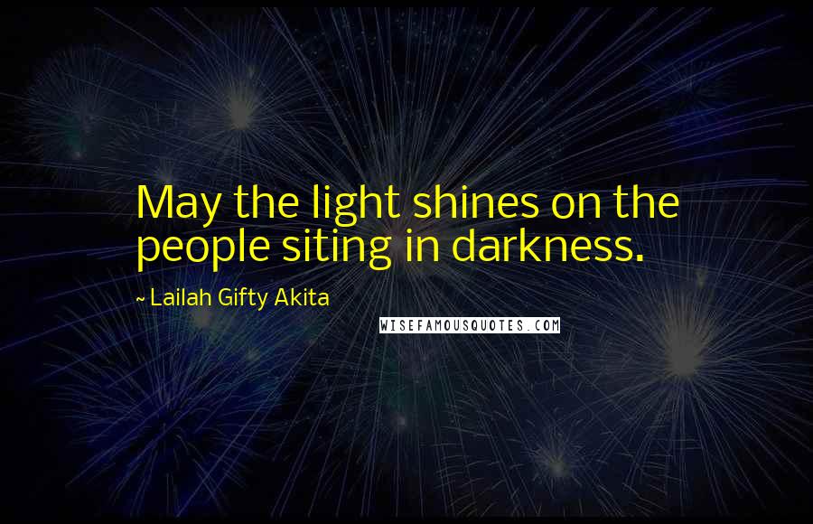 Lailah Gifty Akita Quotes: May the light shines on the people siting in darkness.