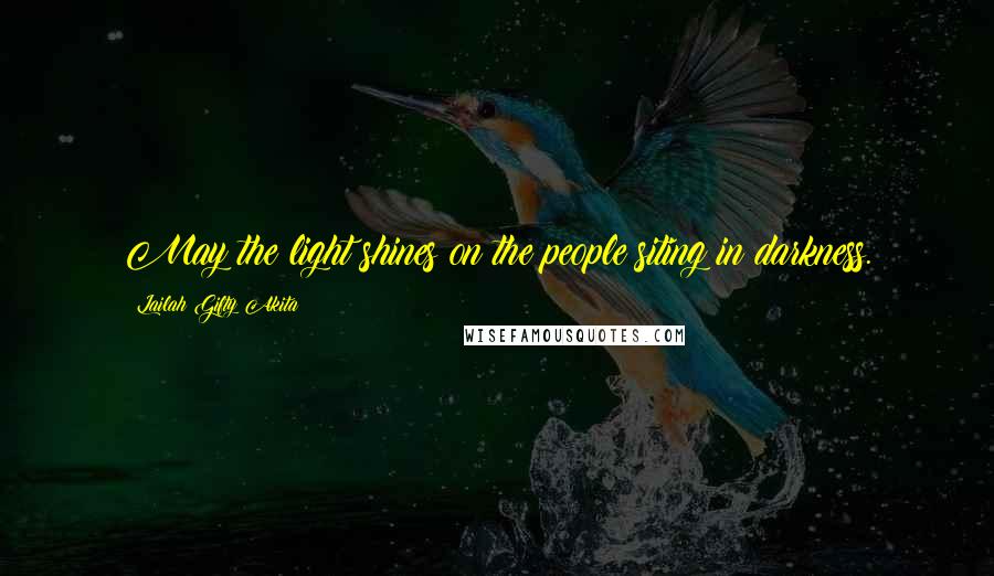 Lailah Gifty Akita Quotes: May the light shines on the people siting in darkness.