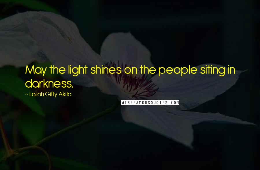 Lailah Gifty Akita Quotes: May the light shines on the people siting in darkness.