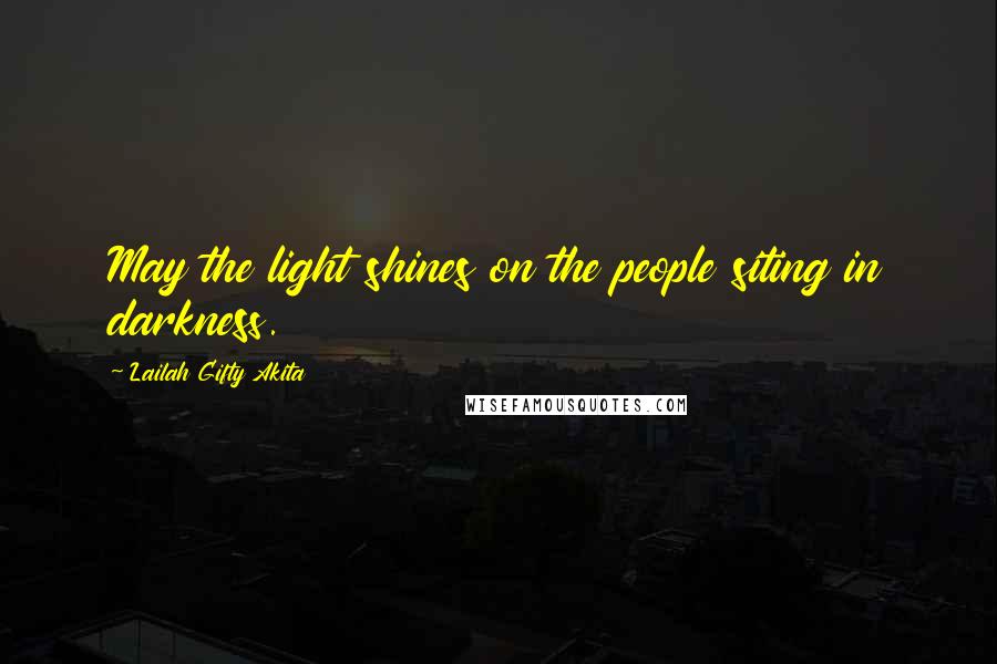 Lailah Gifty Akita Quotes: May the light shines on the people siting in darkness.