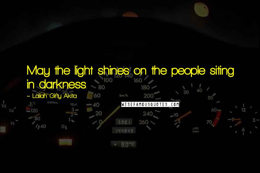 Lailah Gifty Akita Quotes: May the light shines on the people siting in darkness.