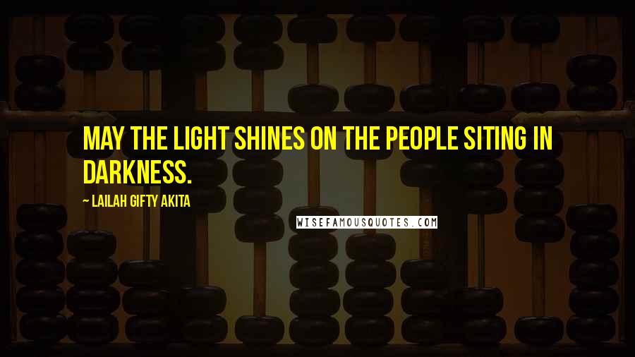 Lailah Gifty Akita Quotes: May the light shines on the people siting in darkness.