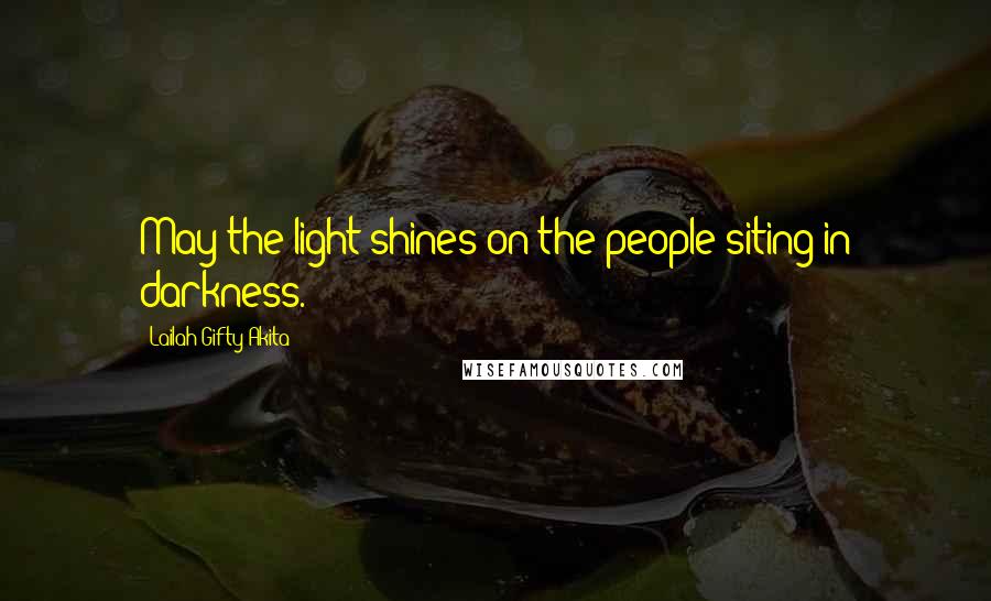 Lailah Gifty Akita Quotes: May the light shines on the people siting in darkness.