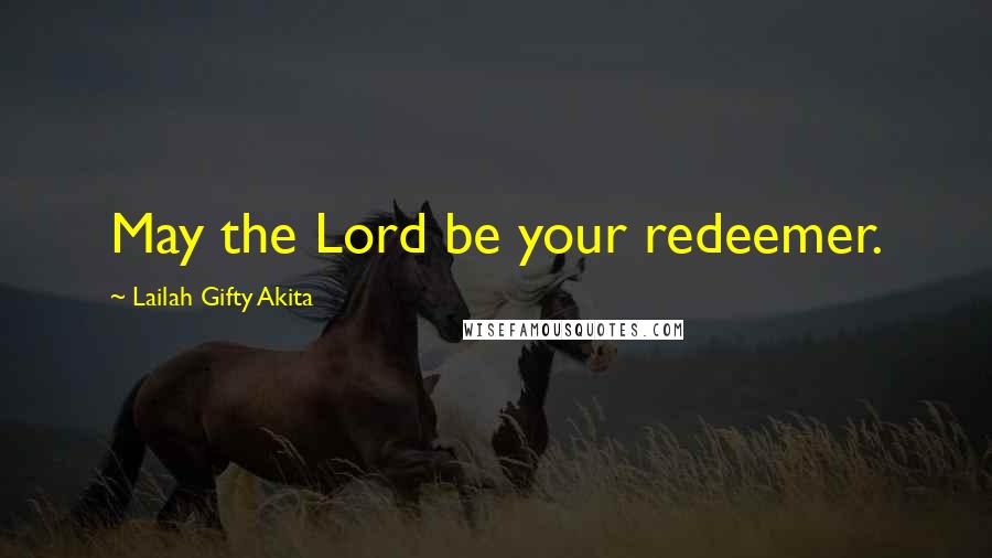 Lailah Gifty Akita Quotes: May the Lord be your redeemer.