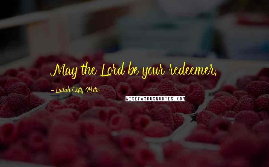 Lailah Gifty Akita Quotes: May the Lord be your redeemer.