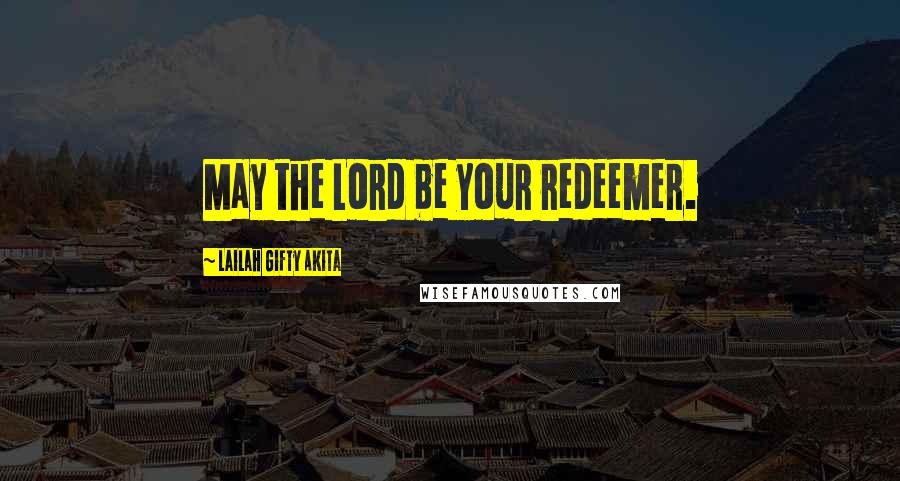Lailah Gifty Akita Quotes: May the Lord be your redeemer.