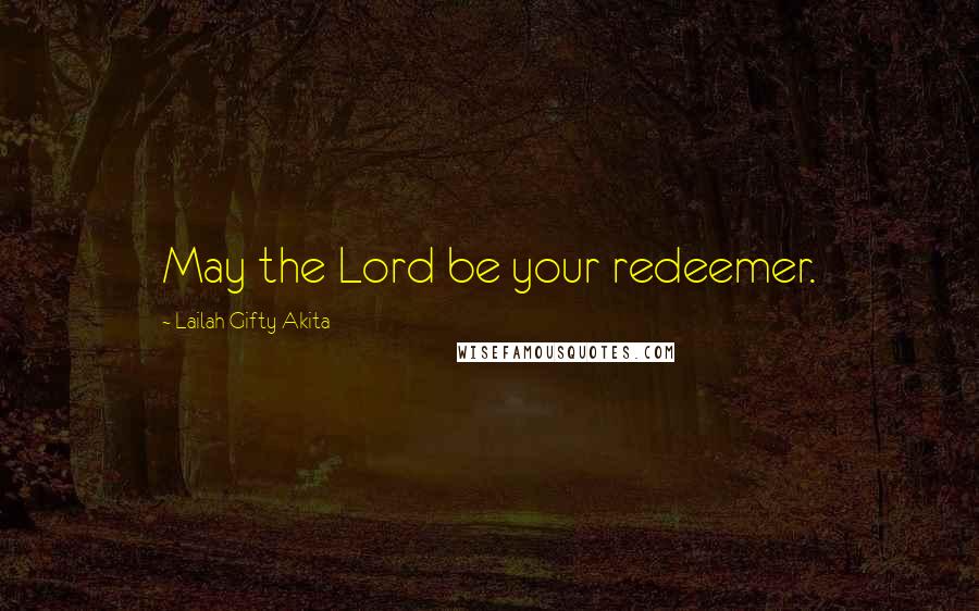 Lailah Gifty Akita Quotes: May the Lord be your redeemer.