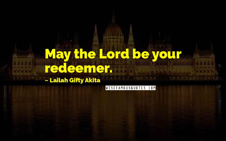 Lailah Gifty Akita Quotes: May the Lord be your redeemer.