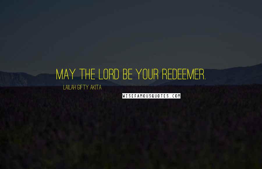 Lailah Gifty Akita Quotes: May the Lord be your redeemer.