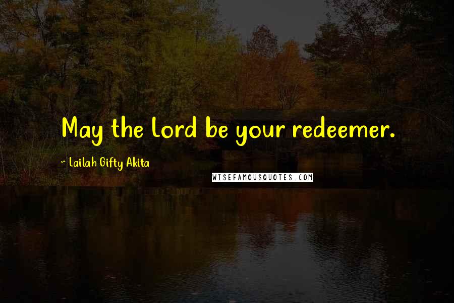 Lailah Gifty Akita Quotes: May the Lord be your redeemer.