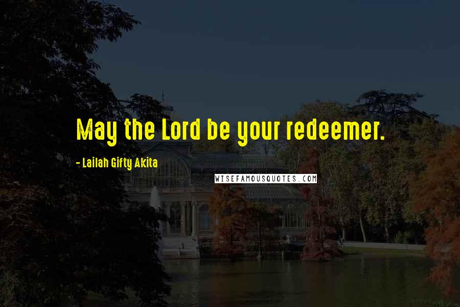 Lailah Gifty Akita Quotes: May the Lord be your redeemer.