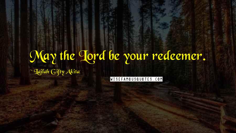 Lailah Gifty Akita Quotes: May the Lord be your redeemer.