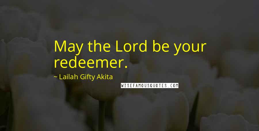 Lailah Gifty Akita Quotes: May the Lord be your redeemer.