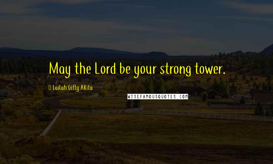 Lailah Gifty Akita Quotes: May the Lord be your strong tower.