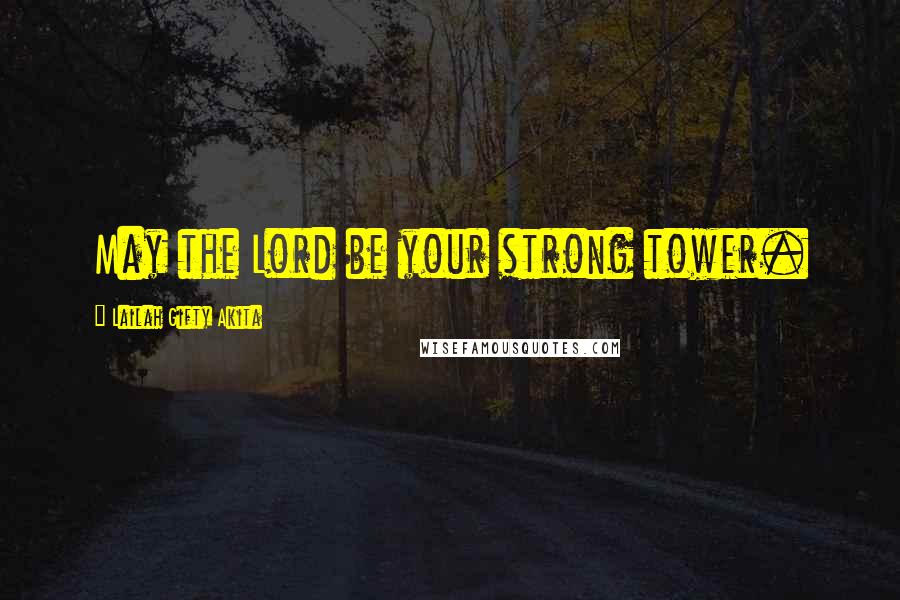 Lailah Gifty Akita Quotes: May the Lord be your strong tower.