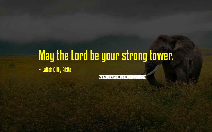 Lailah Gifty Akita Quotes: May the Lord be your strong tower.