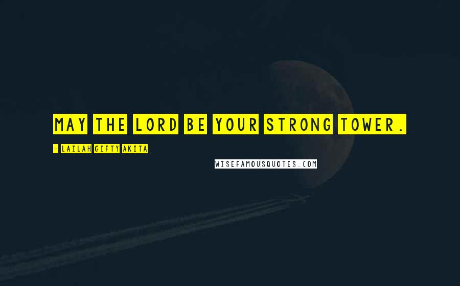 Lailah Gifty Akita Quotes: May the Lord be your strong tower.