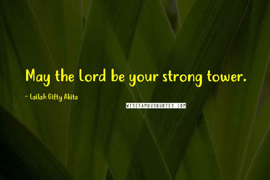 Lailah Gifty Akita Quotes: May the Lord be your strong tower.