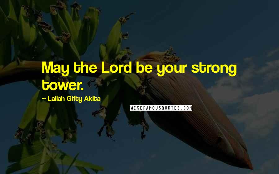 Lailah Gifty Akita Quotes: May the Lord be your strong tower.