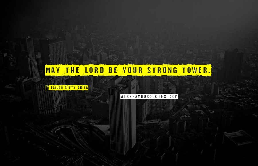 Lailah Gifty Akita Quotes: May the Lord be your strong tower.