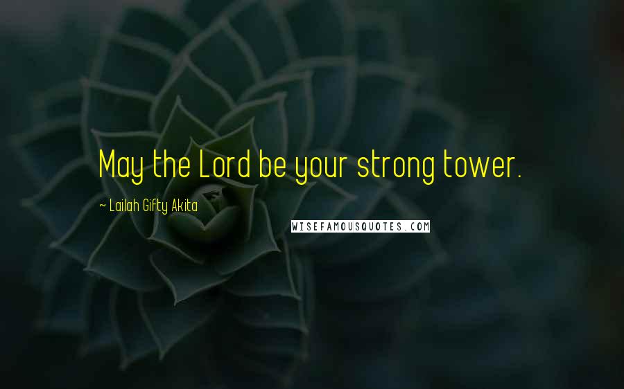 Lailah Gifty Akita Quotes: May the Lord be your strong tower.