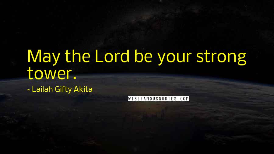 Lailah Gifty Akita Quotes: May the Lord be your strong tower.