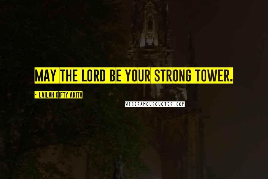 Lailah Gifty Akita Quotes: May the Lord be your strong tower.