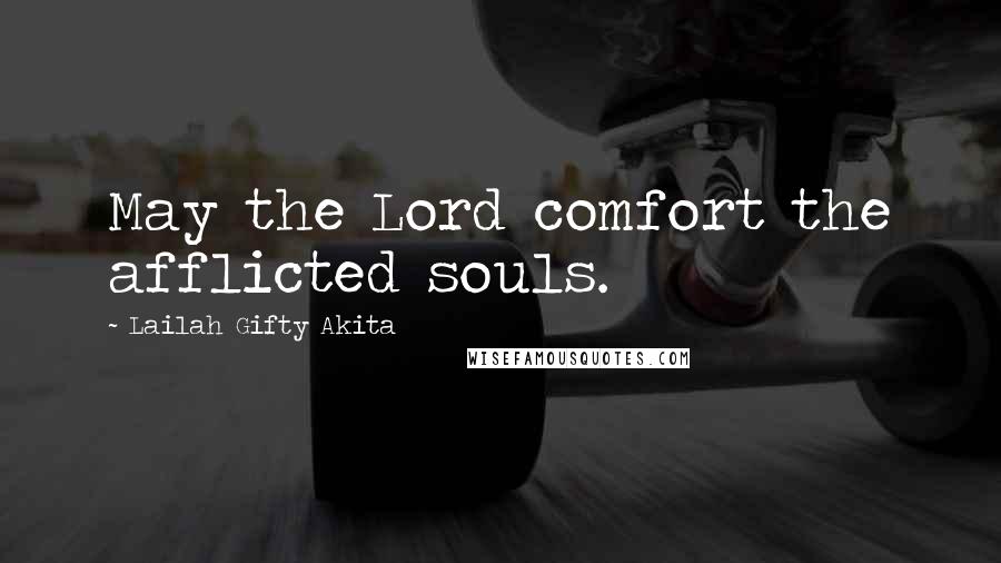 Lailah Gifty Akita Quotes: May the Lord comfort the afflicted souls.