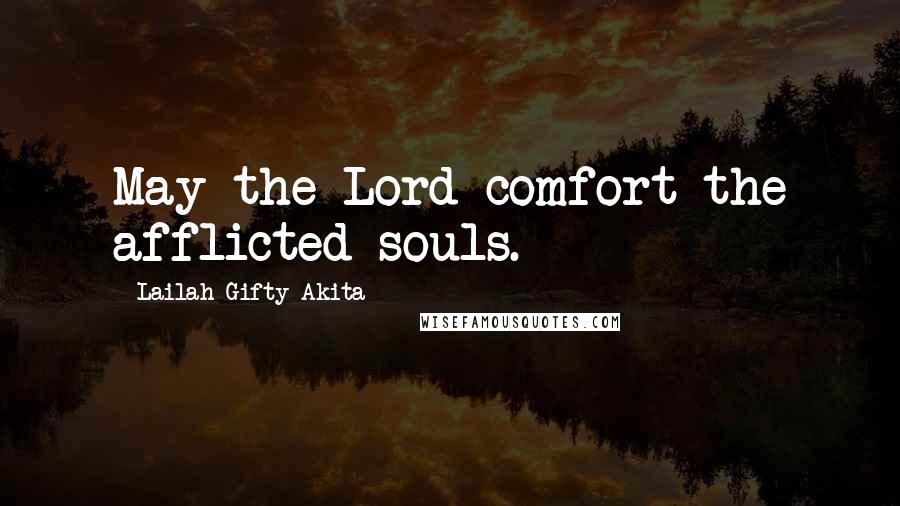 Lailah Gifty Akita Quotes: May the Lord comfort the afflicted souls.