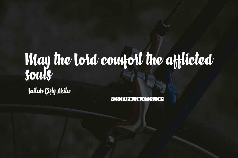 Lailah Gifty Akita Quotes: May the Lord comfort the afflicted souls.