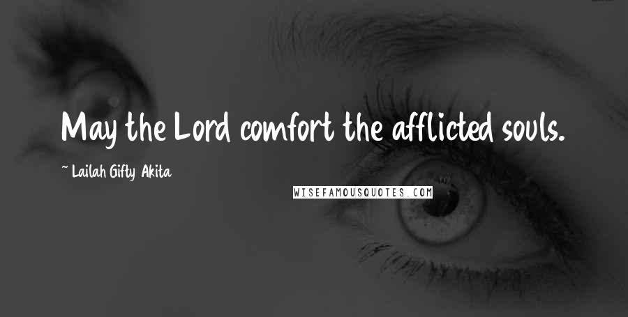 Lailah Gifty Akita Quotes: May the Lord comfort the afflicted souls.