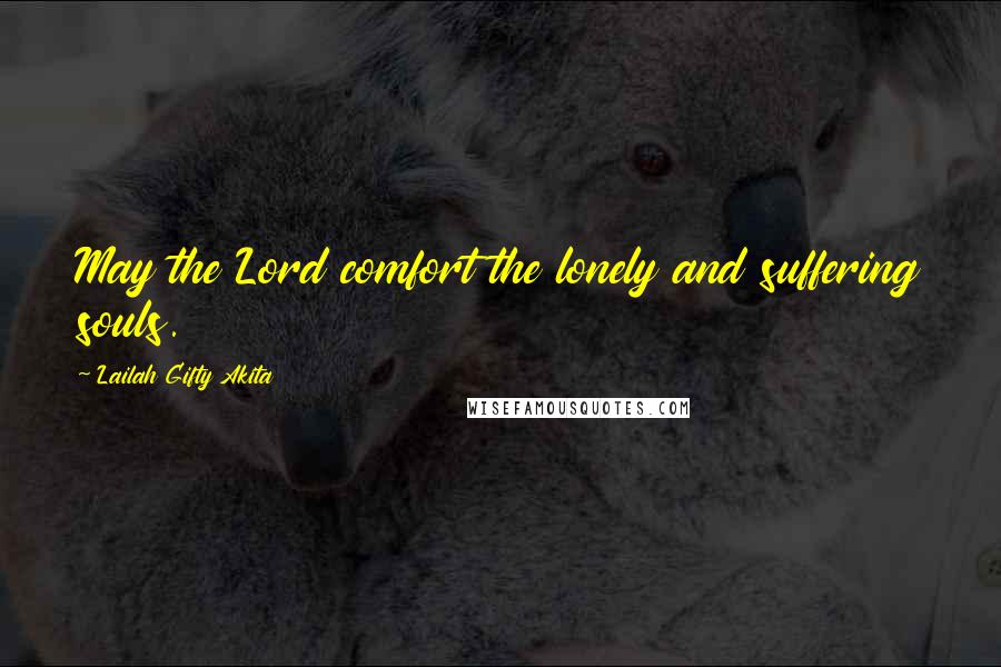 Lailah Gifty Akita Quotes: May the Lord comfort the lonely and suffering souls.