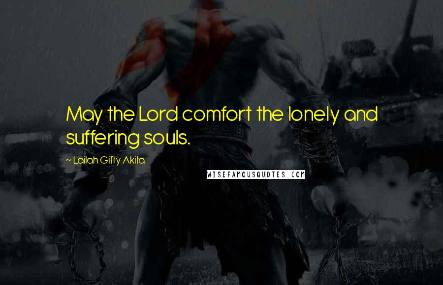 Lailah Gifty Akita Quotes: May the Lord comfort the lonely and suffering souls.