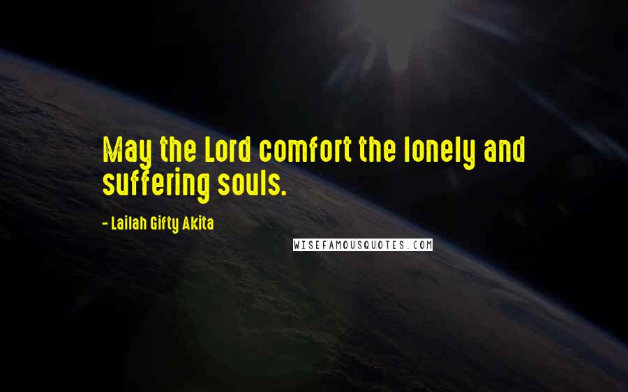 Lailah Gifty Akita Quotes: May the Lord comfort the lonely and suffering souls.