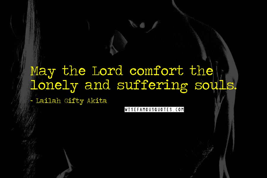 Lailah Gifty Akita Quotes: May the Lord comfort the lonely and suffering souls.