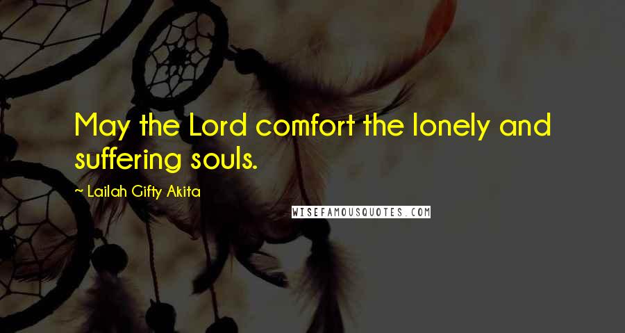 Lailah Gifty Akita Quotes: May the Lord comfort the lonely and suffering souls.